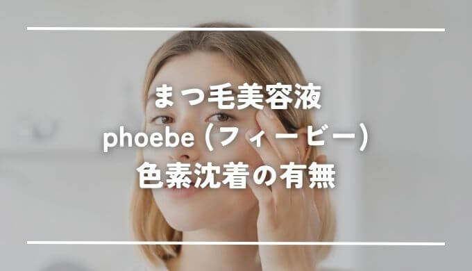 phoebe（フィービー）まつ毛美容液の色素沈着